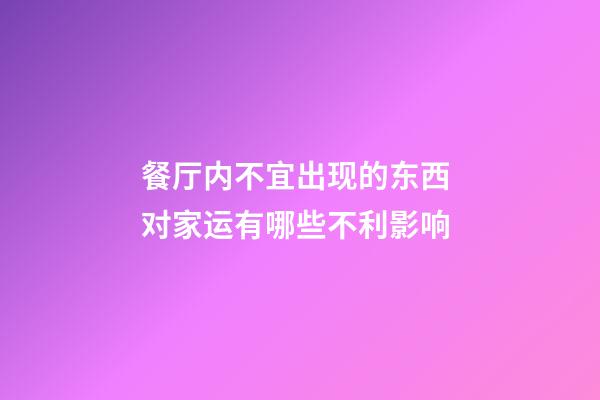 餐厅内不宜出现的东西 对家运有哪些不利影响